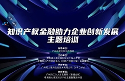 中國知識產權培訓中心（中新廣州知識城）實踐基地第六期《知識產權金融助力企業(yè)創(chuàng)新發(fā)展主題培訓》順利開班！