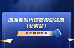 報名倒計時！涉外專利代理高級研修班（北京站）即將截止報名