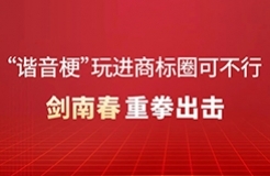 “諧音梗”玩進(jìn)商標(biāo)圈可不行！劍南春重拳出擊