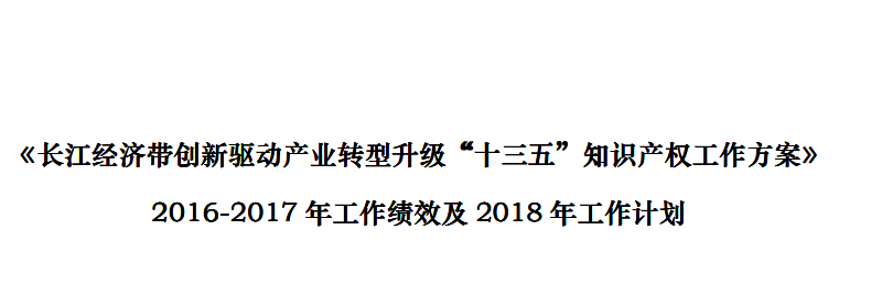 《長江經(jīng)濟帶創(chuàng)新驅動產(chǎn)業(yè)轉型升級“十三五”知識產(chǎn)權工作方案》2016-2017 年工作績效及2018 年工作計劃（全文）