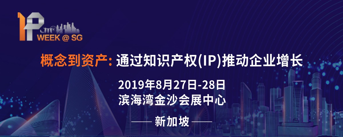 2019 新加坡IP Week全球知識產(chǎn)權(quán)論壇將于8月27日隆重登場，關(guān)注全球知產(chǎn)布局的企業(yè)不容錯過!