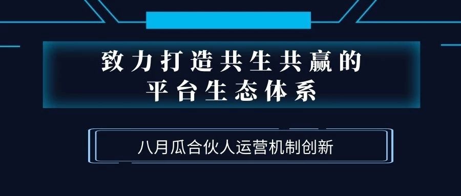 致力打造共生共贏的平臺生態(tài)體系！八月瓜創(chuàng)新合伙人運營機制