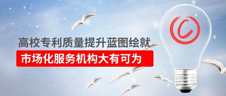 高校專利質(zhì)量提升藍(lán)圖繪就！市場化服務(wù)機(jī)構(gòu)大有可為