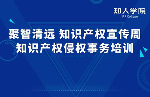 周一早10:00直播！“聚智清遠?知識產權宣傳周——知識產權侵權實務”線上培訓即將舉行