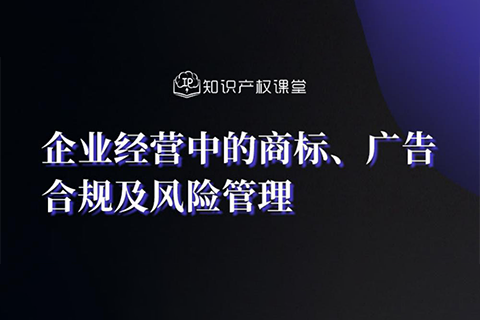 直播報名丨企業(yè)經(jīng)營中的商標(biāo)、廣告合規(guī)及風(fēng)險管理