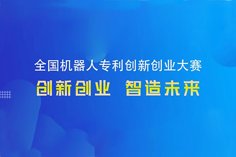 勇“創(chuàng)”天涯|第四屆全國機(jī)器人專利創(chuàng)新創(chuàng)業(yè)大賽邀您共攀創(chuàng)新巔峰！