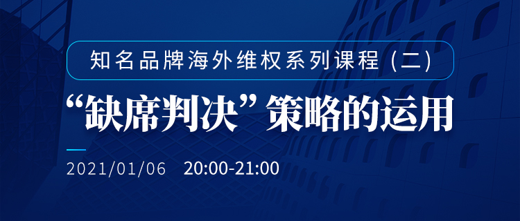 直播報(bào)名丨知名品牌海外維權(quán)系列課程（二）：“缺席判決”策略的運(yùn)用