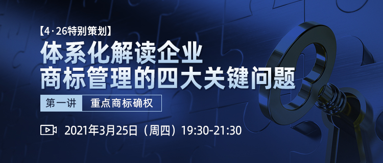 4·26特別策劃丨體系化解讀企業(yè)商標管理四大關鍵問題（第一講）——重點商標確權