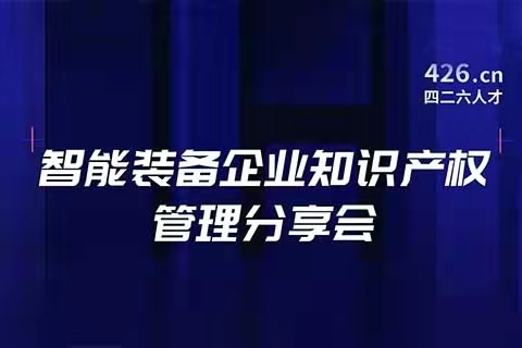 報名！智能裝備企業(yè)知識產(chǎn)權(quán)管理分享會邀您觀看