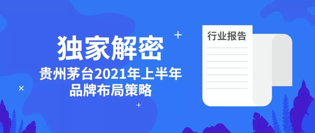 行業(yè)報(bào)告 | 獨(dú)家解密貴州茅臺2021年上半年品牌布局策略