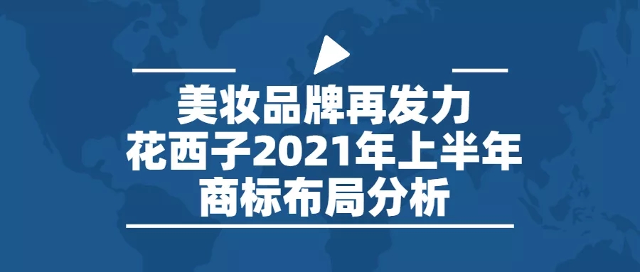 行業(yè)報(bào)告 | 美妝品牌再發(fā)力，花西子2021年上半年商標(biāo)布局