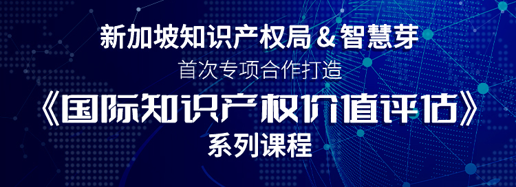 新加坡知識(shí)產(chǎn)權(quán)局與智慧芽首次專項(xiàng)合作，《國(guó)際知識(shí)產(chǎn)權(quán)價(jià)值評(píng)估》系列課程即將上線