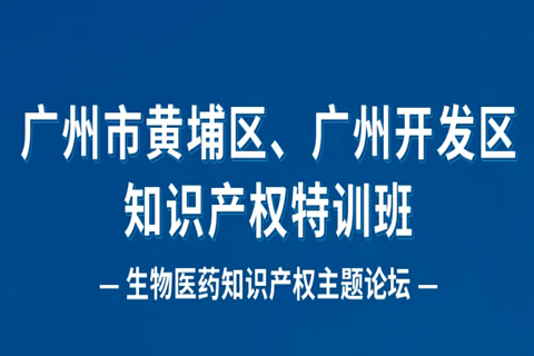 報名！廣州市黃埔區(qū)、廣州開發(fā)區(qū)知識產權特訓班-生物醫(yī)藥知識產權主題論壇