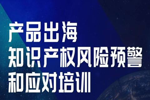 今天14:00直播！產(chǎn)品出海知識(shí)產(chǎn)權(quán)風(fēng)險(xiǎn)預(yù)警和應(yīng)對(duì)培訓(xùn)