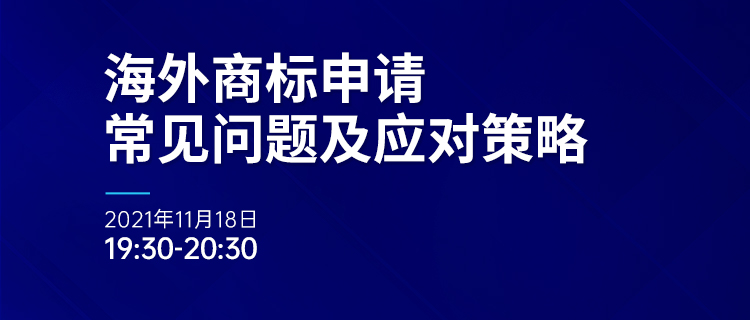 直播報名 | 海外商標(biāo)申請常見問題及應(yīng)對策略