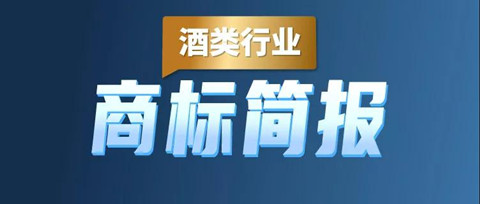 助力酒類企業(yè)提升品牌力和行業(yè)競爭力！酒類行業(yè)商標簡報請查收