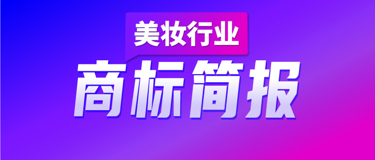 洞察美妝行業(yè)發(fā)展趨勢，賦能美妝企業(yè)決勝市場競爭，美妝行業(yè)商標(biāo)簡報（第2期）請查收