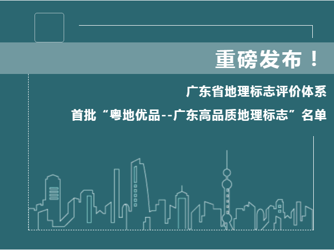 廣東省地理標志評價體系和首批“粵地優(yōu)品--廣東高品質(zhì)地理標志”名單公布！