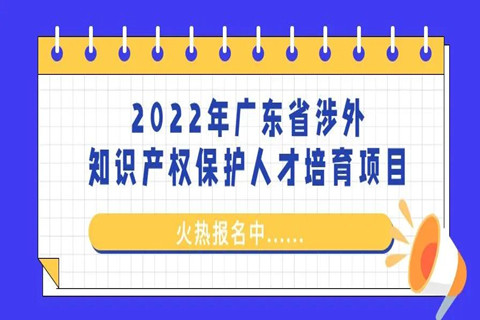 來(lái)了！「2022年廣東省涉外知識(shí)產(chǎn)權(quán)保護(hù)人才培育項(xiàng)目」火熱報(bào)名中！