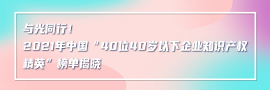 與光同行！2021年中國“40位40歲以下企業(yè)知識產(chǎn)權(quán)精英”榜單揭曉