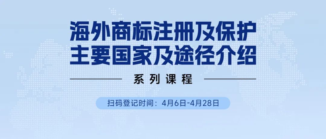 限時(shí)領(lǐng) | 海外商標(biāo)注冊(cè)及保護(hù)主要國(guó)家及途徑介紹系列課程