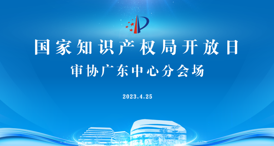 今早9點直播！2023年國家知識產(chǎn)權局開放日——審協(xié)廣東中心分會場活動邀您觀看