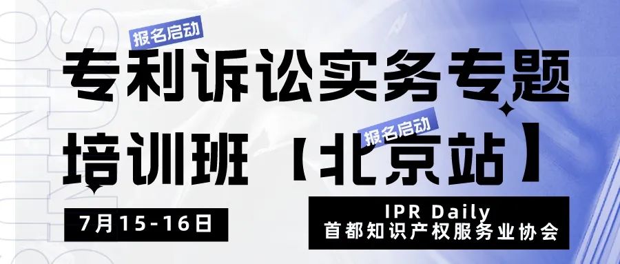 報(bào)名！專利訴訟實(shí)務(wù)專題培訓(xùn)班【北京站】將于7月15日開(kāi)班