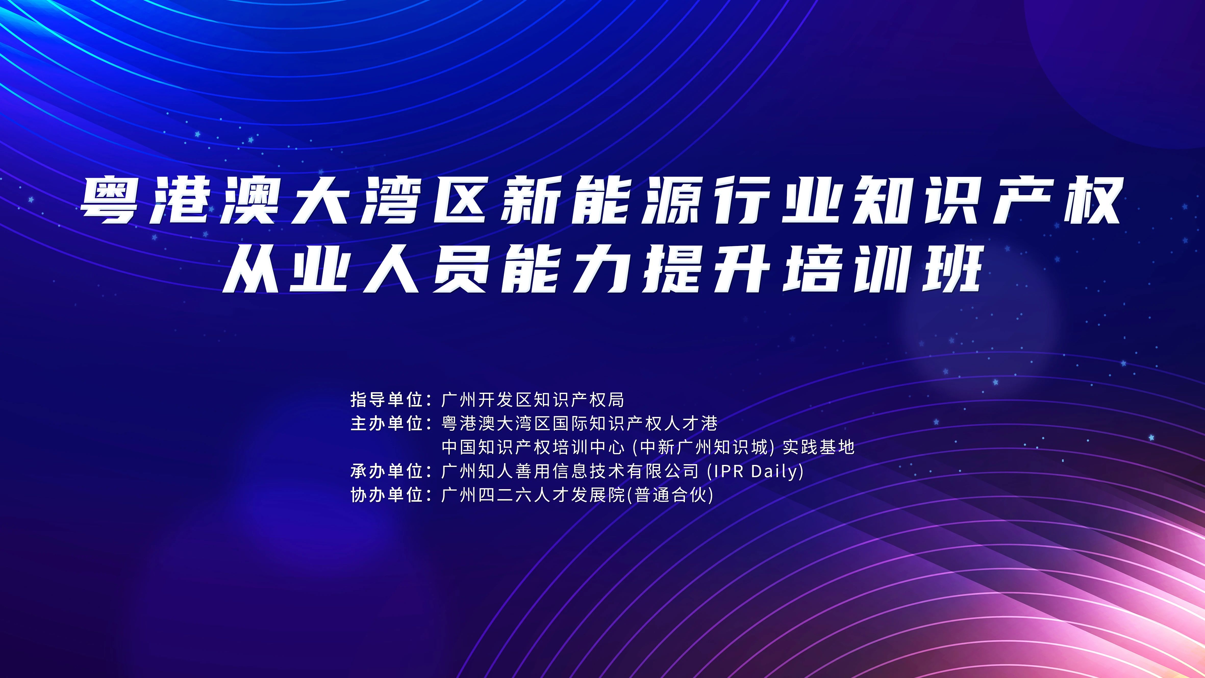 地點公布！中知培實踐基地第六期課程《粵港澳大灣區(qū)新能源行業(yè)知識產權從業(yè)人員能力提升培訓班》報名持續(xù)進行中