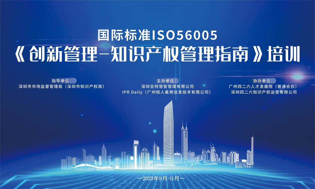 開始報(bào)名啦！2023年深圳市國際標(biāo)準(zhǔn)ISO56005《創(chuàng)新管理-知識(shí)產(chǎn)權(quán)管理指南》培訓(xùn)（第二期）