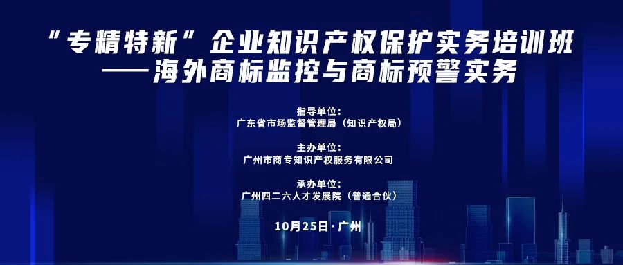 講師公布！“專精特新”企業(yè)知識產權保護實務培訓班——海外商標監(jiān)控與商標預警實務