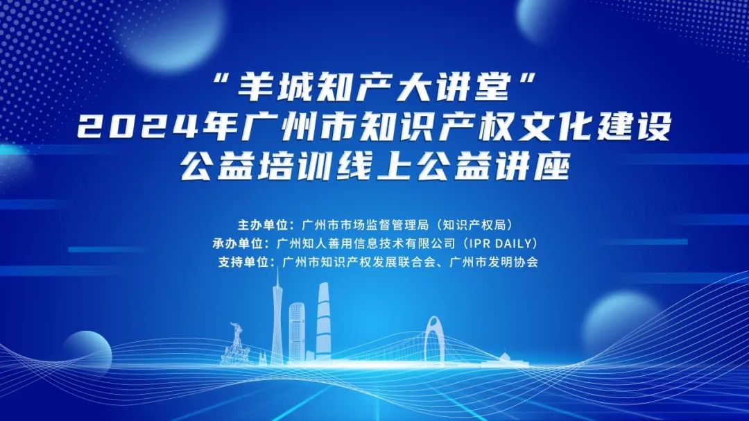 回放通道在此！“羊城知產(chǎn)大講堂”2024年廣州市知識(shí)產(chǎn)權(quán)文化建設(shè)公益講座可以查看回放啦！