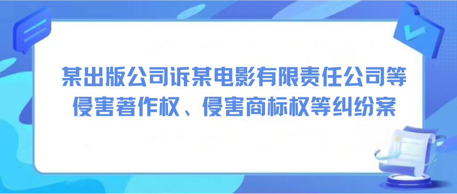 某出版公司訴某電影有限責(zé)任公司等侵害著作權(quán)、侵害商標(biāo)權(quán)等糾紛案