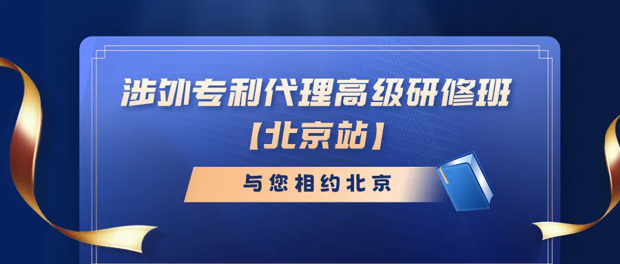 開班時間公布！涉外專利代理高級研修班【北京站】報名持續(xù)進(jìn)行中！