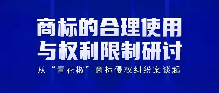 商標(biāo)的合理使用與權(quán)利限制研討會——從“青花椒”商標(biāo)侵權(quán)糾紛案談起（直播報名）