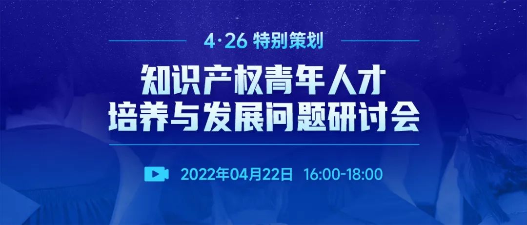 直播報名 | 知識產(chǎn)權(quán)青年人才培養(yǎng)與發(fā)展問題研討會