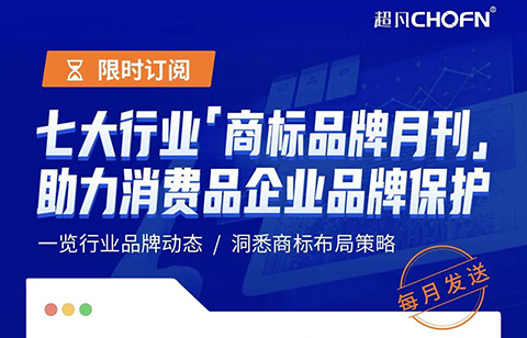 限時訂閱 | 七大行業(yè)商標(biāo)品牌月刊，助力消費(fèi)品企業(yè)品牌保護(hù)