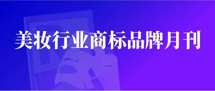 報告獲取 | 美妝行業(yè)商標(biāo)品牌月刊（2022年第3期，總第5期）